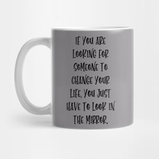 If you are looking for someone to change your life, you just have to look in the mirror. Mug